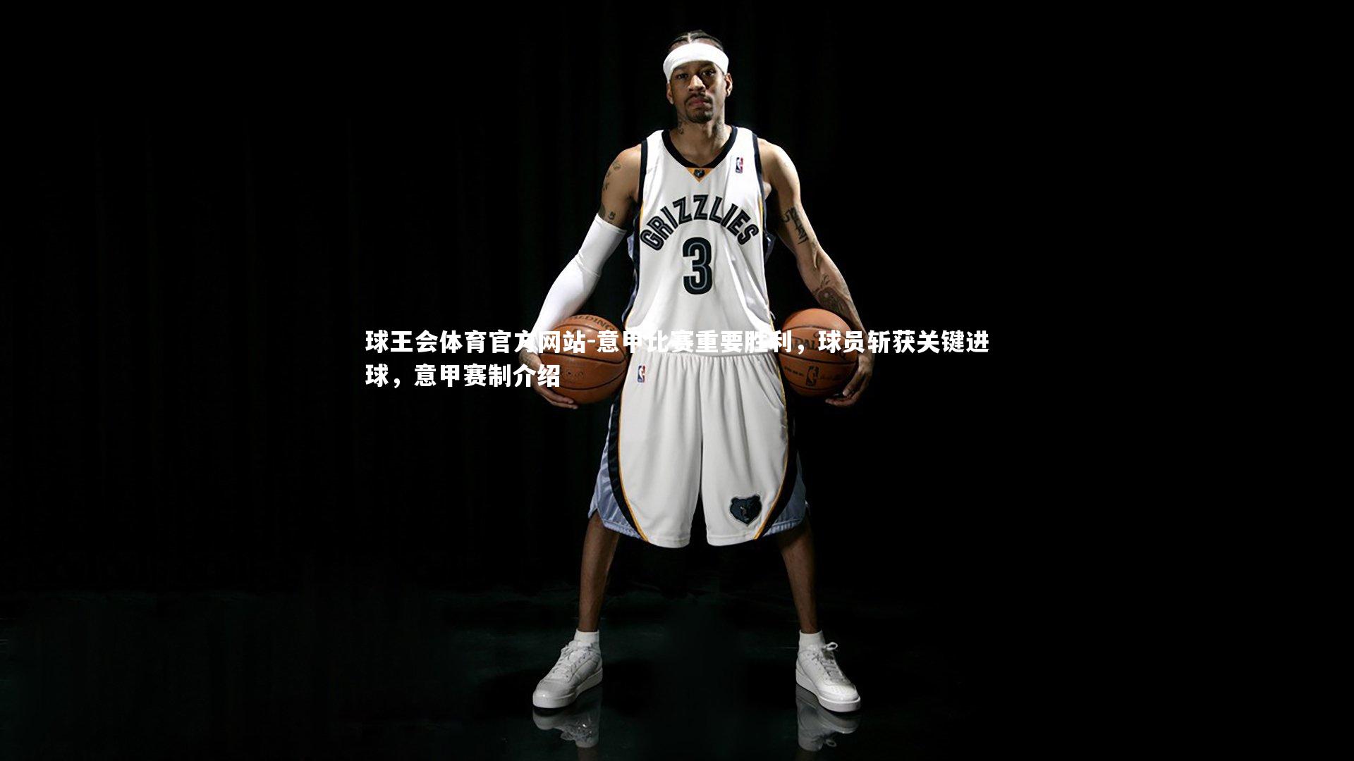 球王会体育官方网站-意甲比赛重要胜利，球员斩获关键进球，意甲赛制介绍