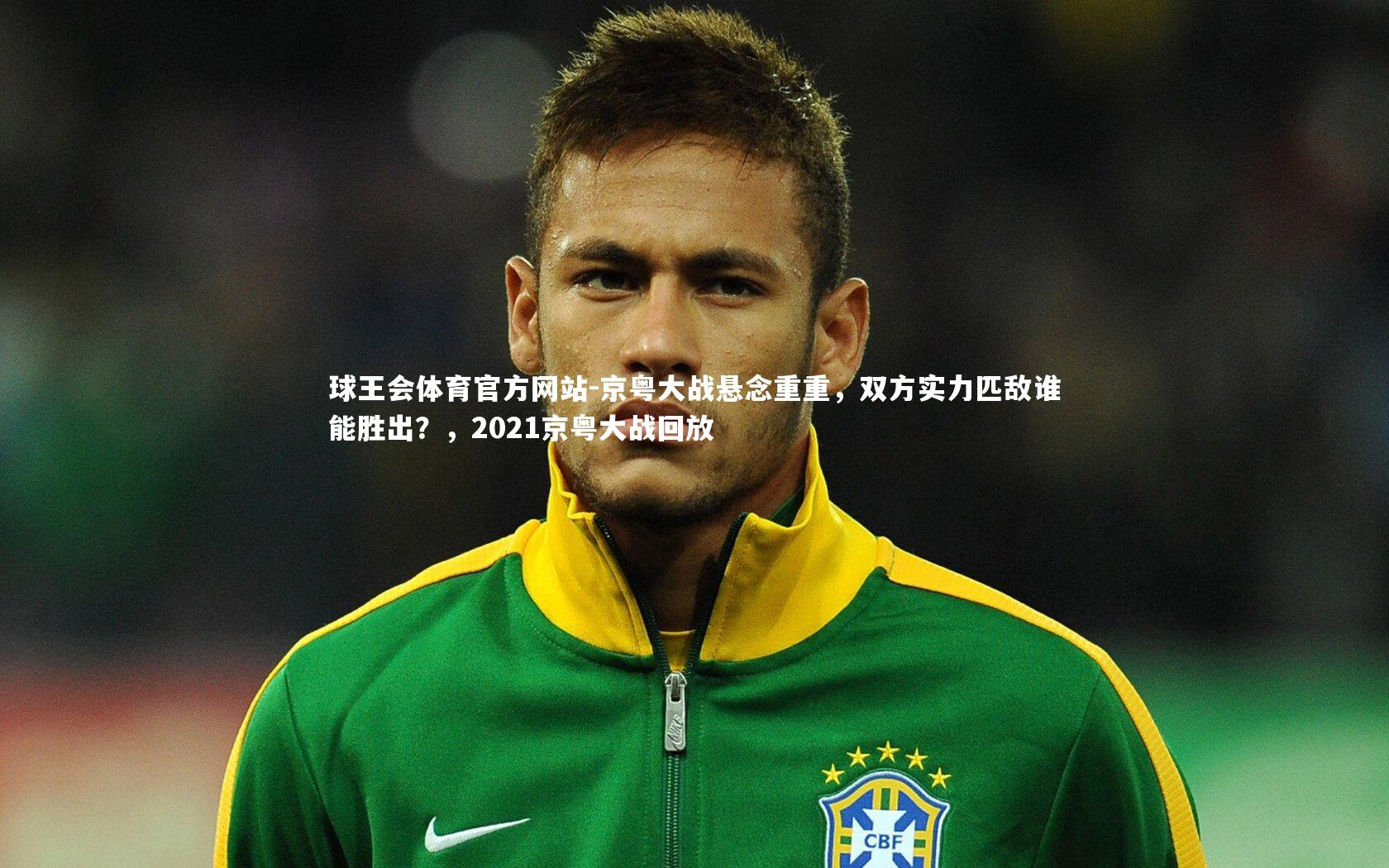 球王会体育官方网站-京粤大战悬念重重，双方实力匹敌谁能胜出？，2021京粤大战回放