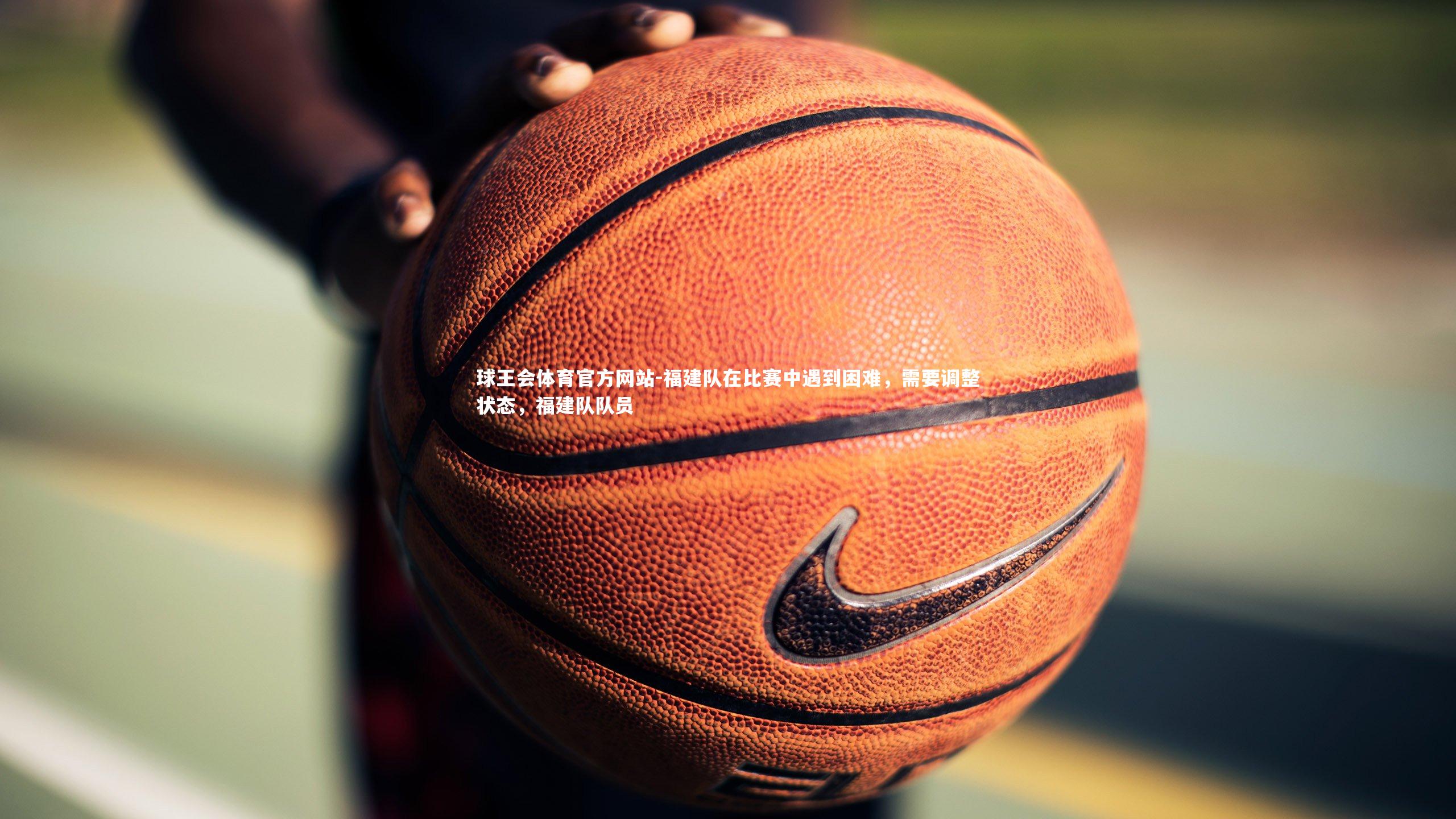 福建队在比赛中遇到困难,需要调整状态,福建队队员