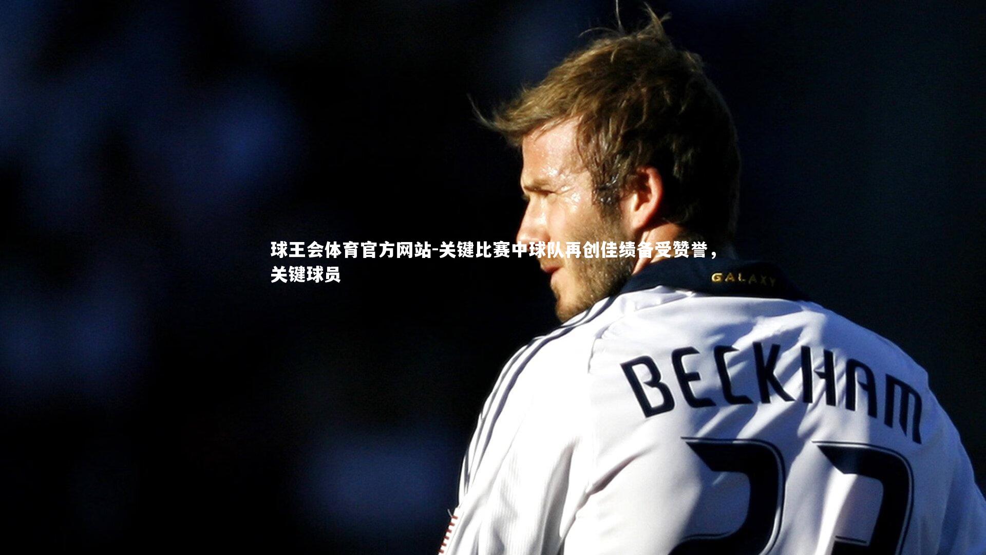 关键比赛中球队再创佳绩备受赞誉，关键球员