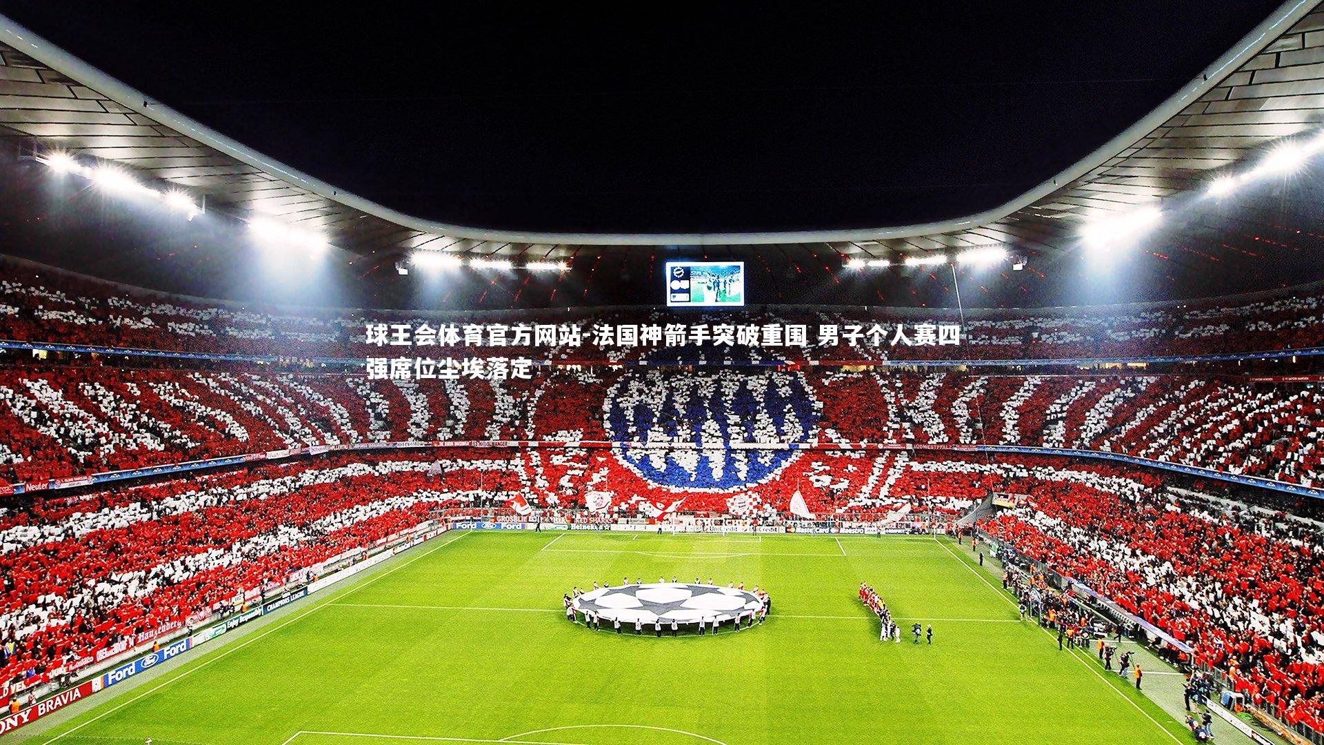 球王会体育官方网站-法国神箭手突破重围 男子个人赛四强席位尘埃落定