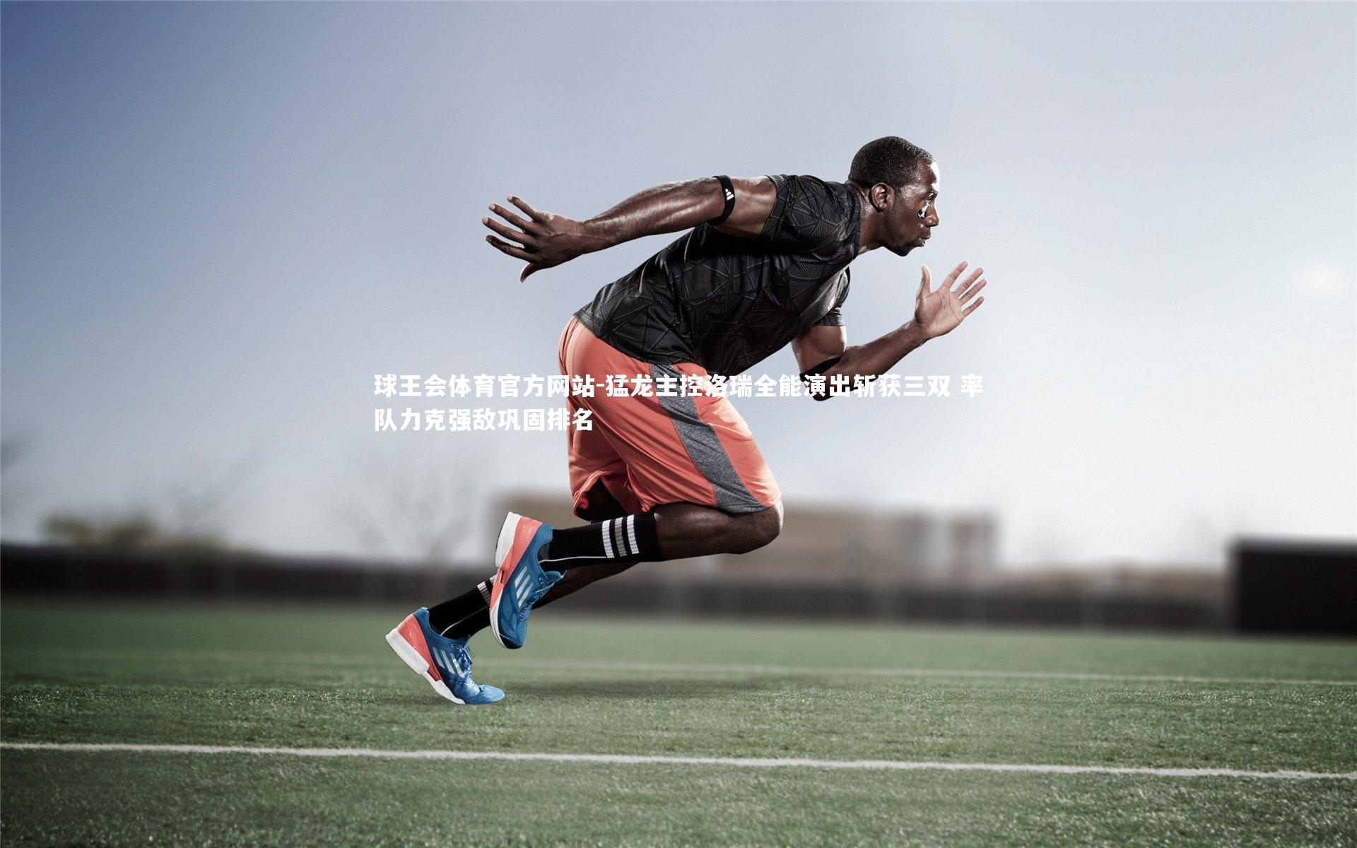 球王会体育官方网站-猛龙主控洛瑞全能演出斩获三双 率队力克强敌巩固排名