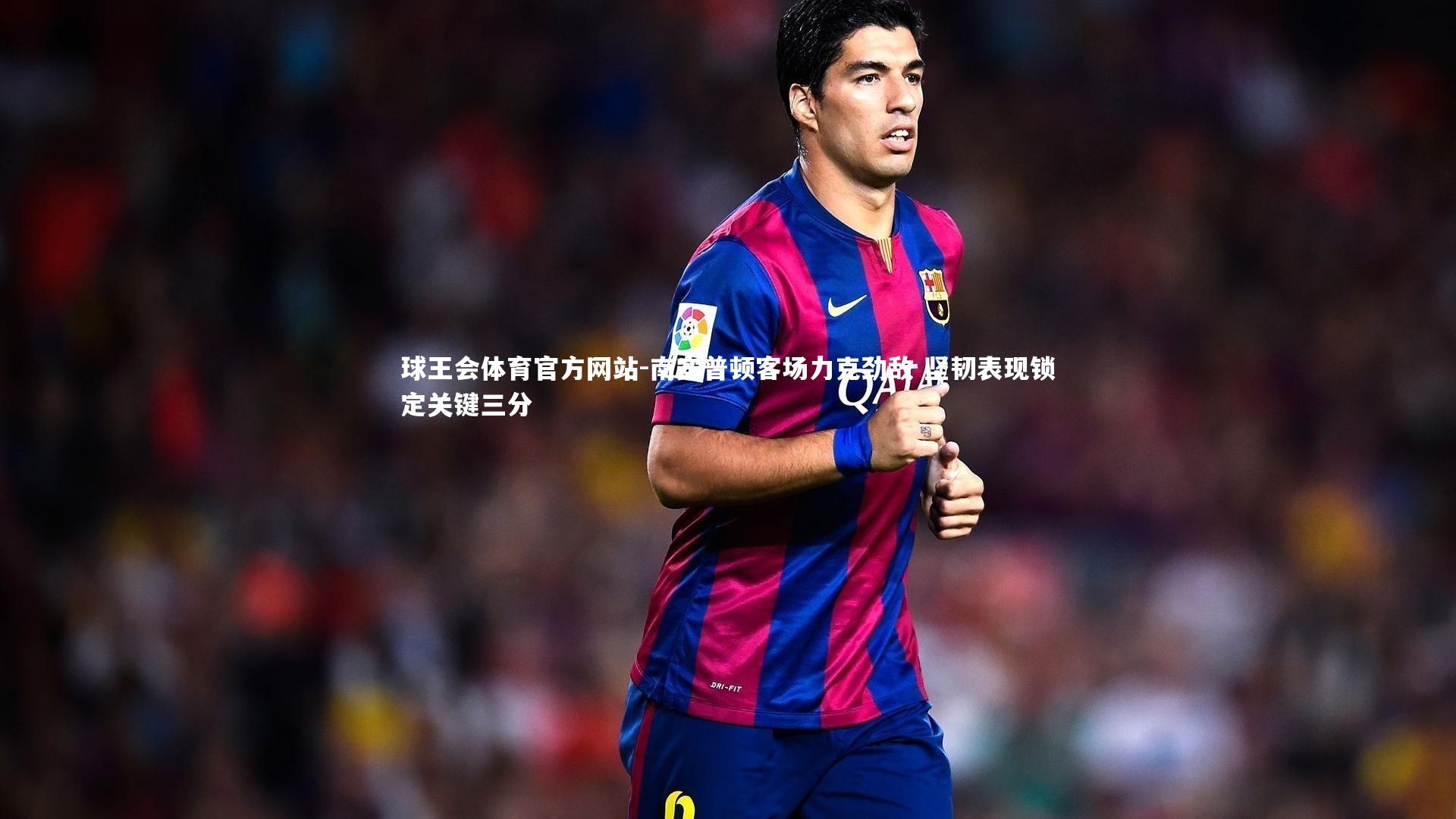 南安普顿客场力克劲敌 坚韧表现锁定关键三分