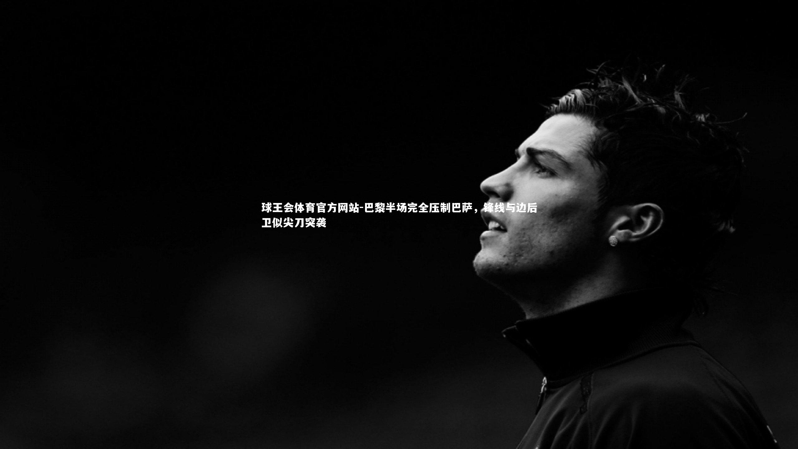 球王会体育官方网站-巴黎半场完全压制巴萨，锋线与边后卫似尖刀突袭