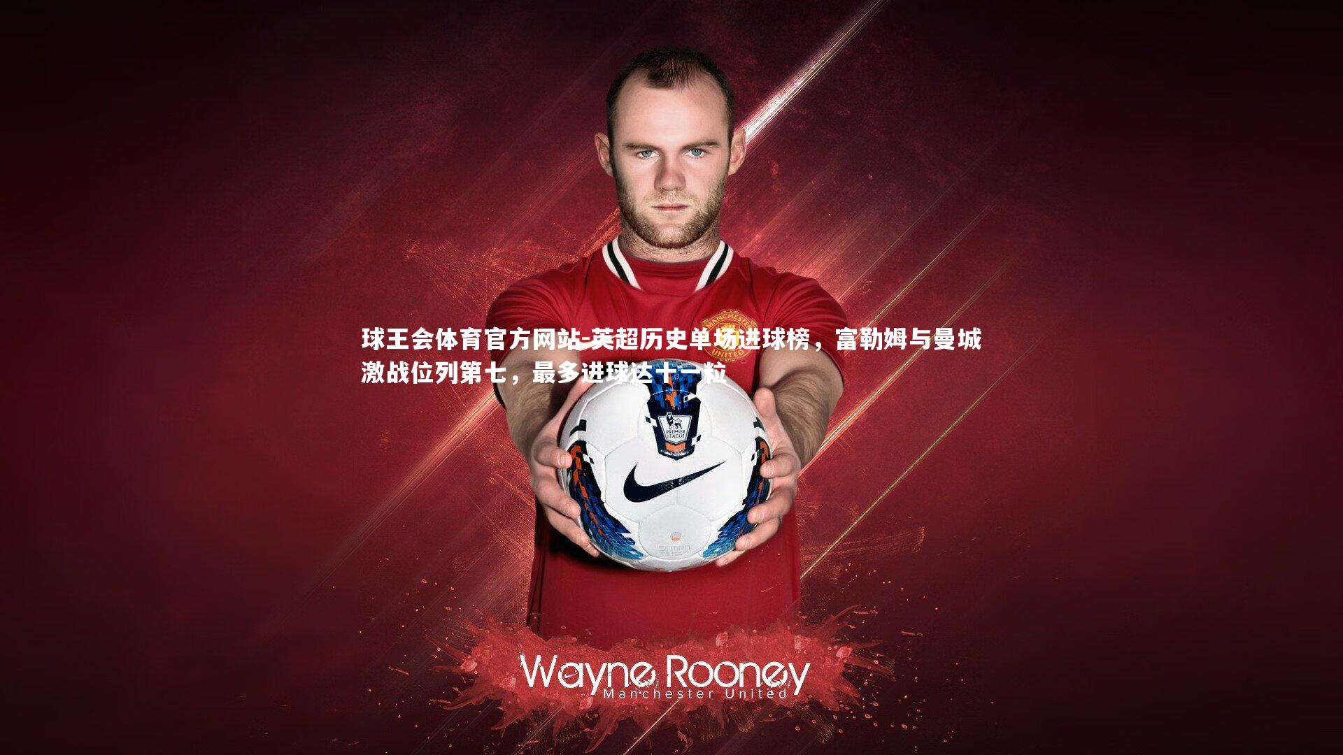 球王会体育官方网站-英超历史单场进球榜，富勒姆与曼城激战位列第七，最多进球达十一粒