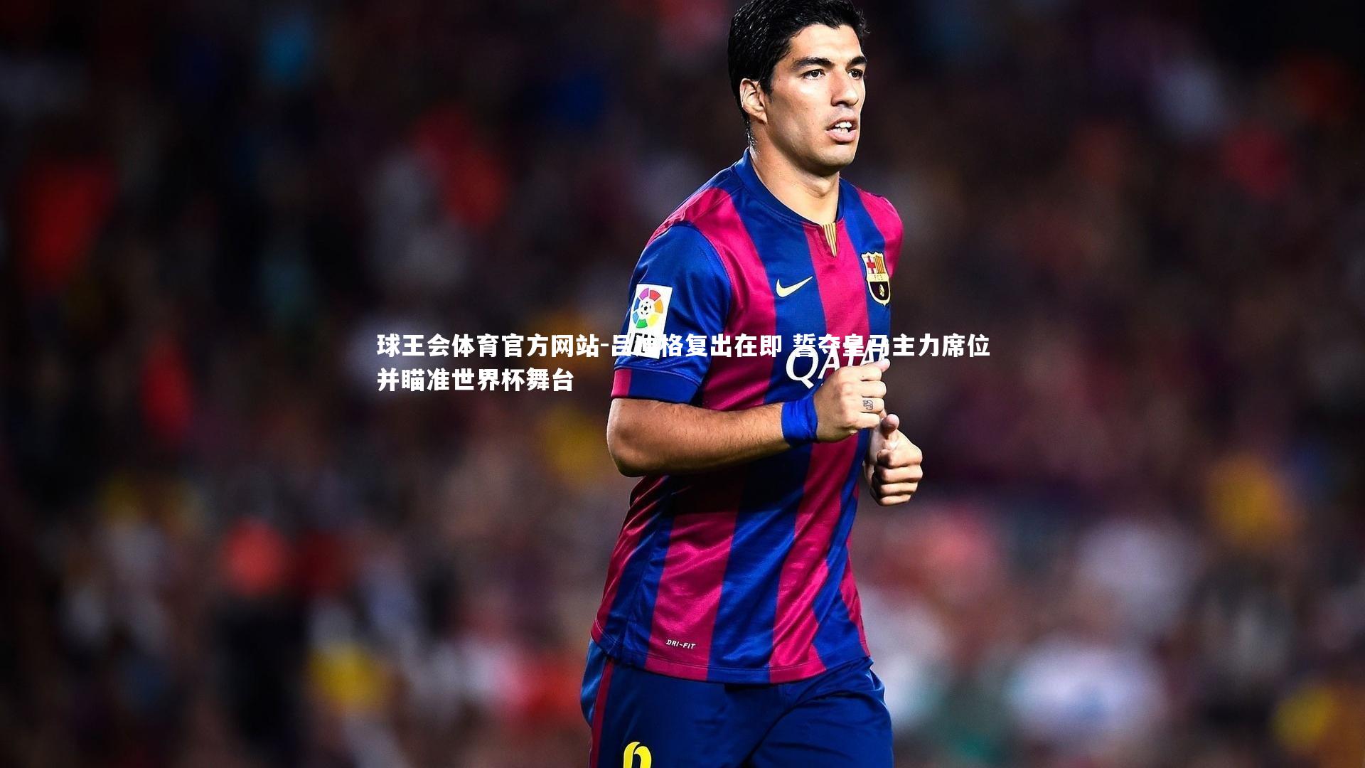 吕迪格复出在即 誓夺皇马主力席位并瞄准世界杯舞台